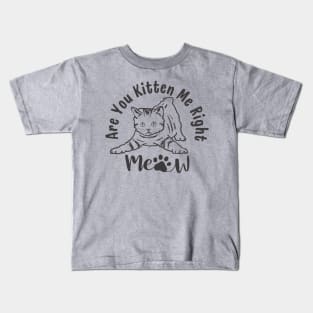 Are You Kitten Me Right Meow Funny Cat Lover Quote Kids T-Shirt